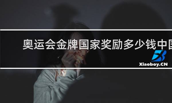 奥运会金牌国家奖励多少钱中国