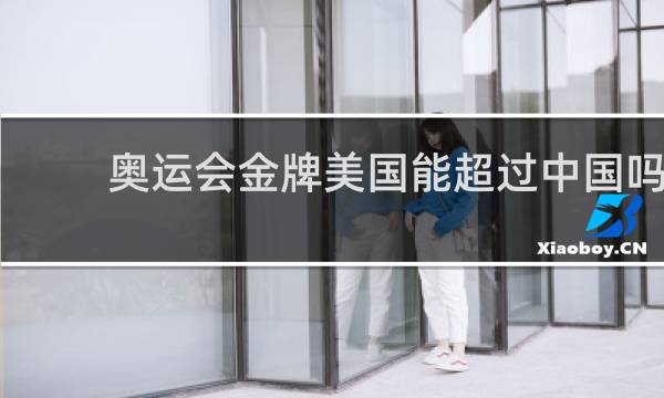 奥运会金牌美国能超过中国吗