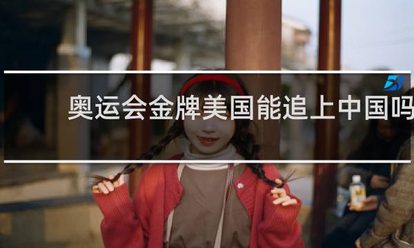 奥运会金牌美国能追上中国吗