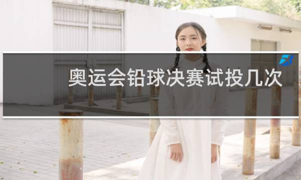 奥运会铅球决赛试投几次
