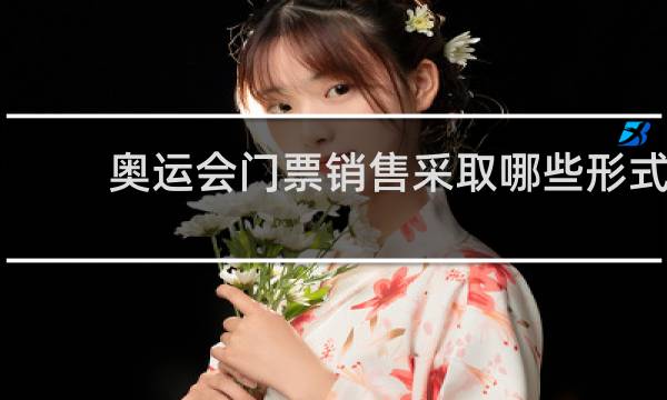 奥运会门票销售采取哪些形式