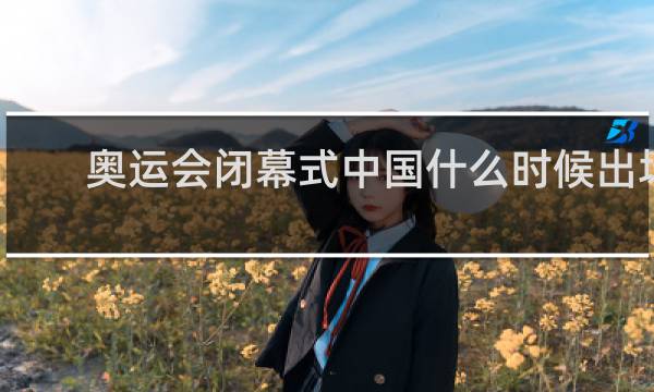 奥运会闭幕式中国什么时候出场
