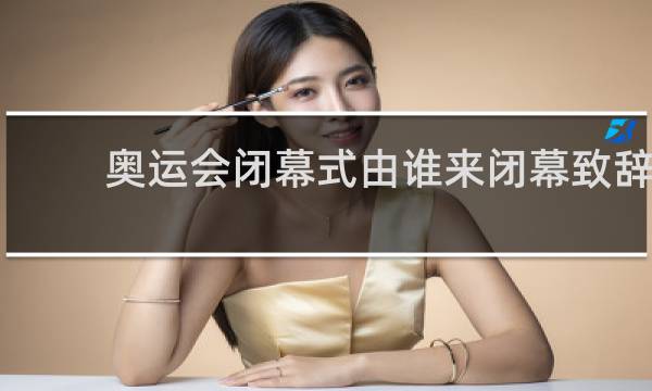 奥运会闭幕式由谁来闭幕致辞