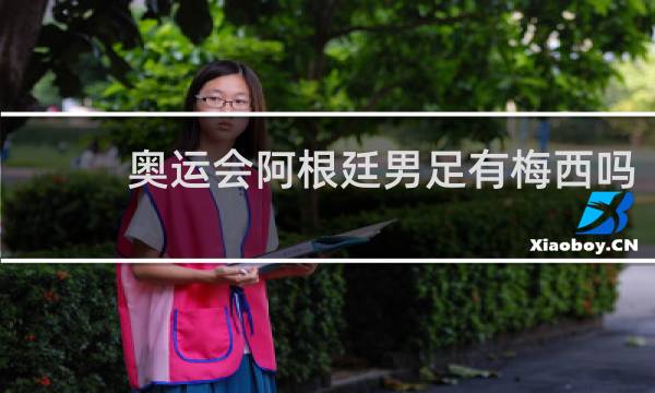 奥运会阿根廷男足有梅西吗