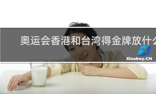 奥运会香港和台湾得金牌放什么歌