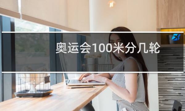奥运会100米分几轮