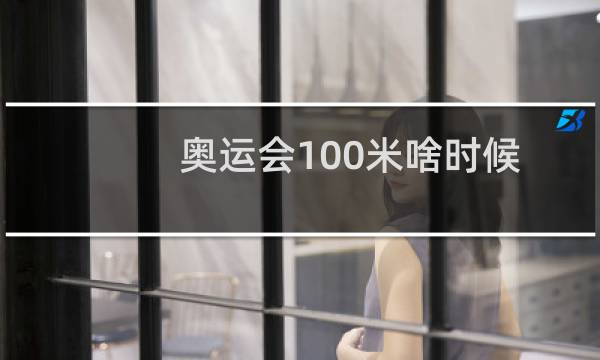 奥运会100米啥时候