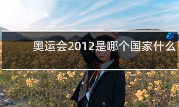 奥运会2012是哪个国家什么时候