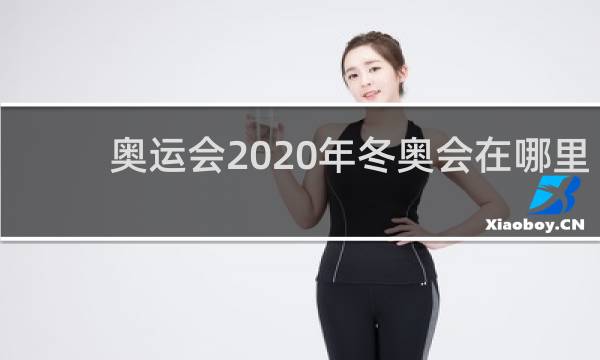 奥运会2020年冬奥会在哪里举行