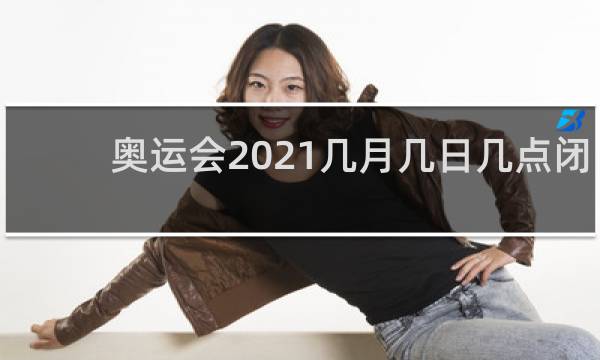 奥运会2021几月几日几点闭幕