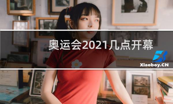 奥运会2021几点开幕
