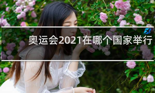 奥运会2021在哪个国家举行