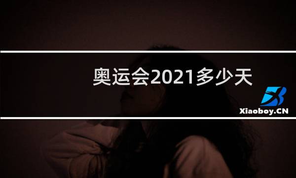 奥运会2021多少天