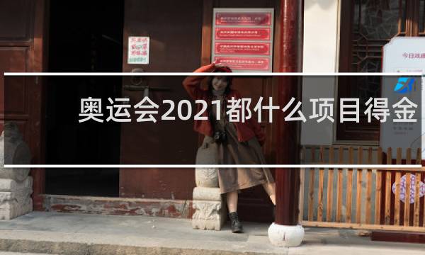 奥运会2021都什么项目得金牌