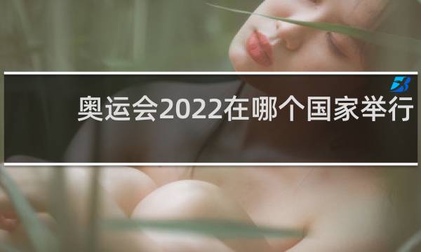 奥运会2022在哪个国家举行