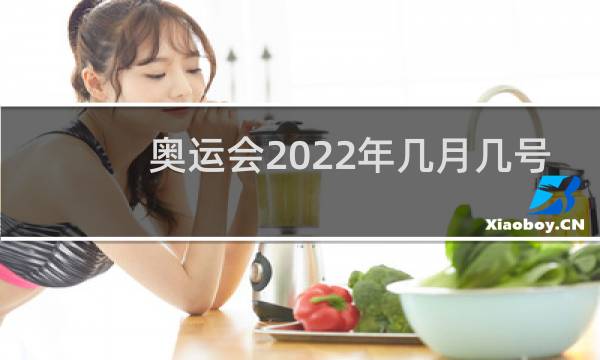 奥运会2022年几月几号