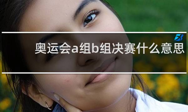 奥运会a组b组决赛什么意思