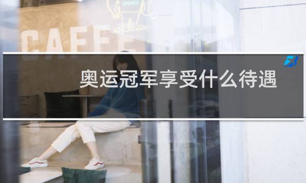 奥运冠军享受什么待遇