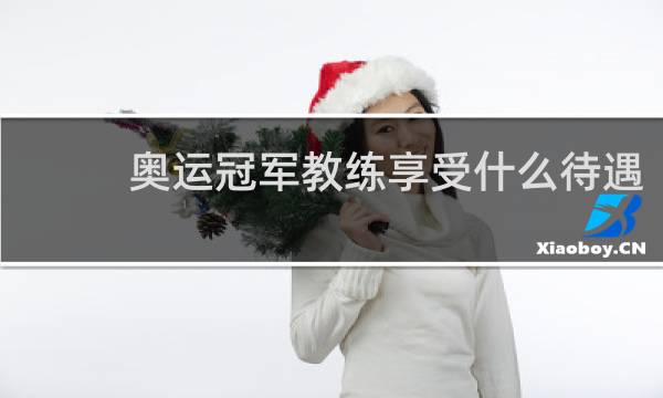 奥运冠军教练享受什么待遇