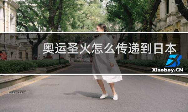 奥运圣火怎么传递到日本