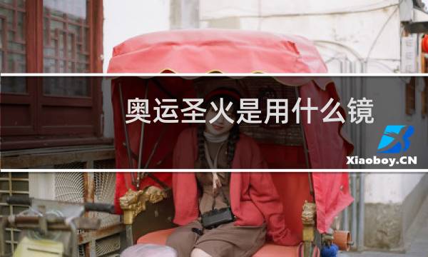 奥运圣火是用什么镜