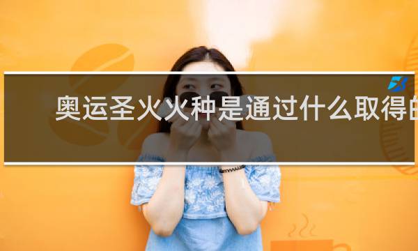 奥运圣火火种是通过什么取得的