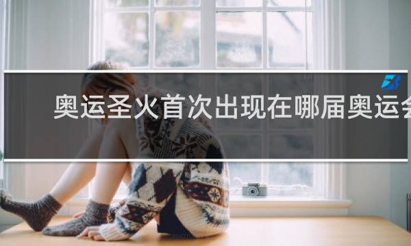 奥运圣火首次出现在哪届奥运会上