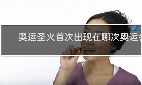 奥运圣火首次出现在哪次奥运会上