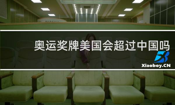 奥运奖牌美国会超过中国吗