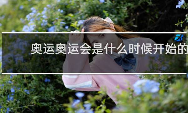 奥运奥运会是什么时候开始的