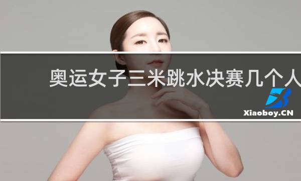 奥运女子三米跳水决赛几个人