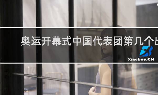 奥运开幕式中国代表团第几个出场