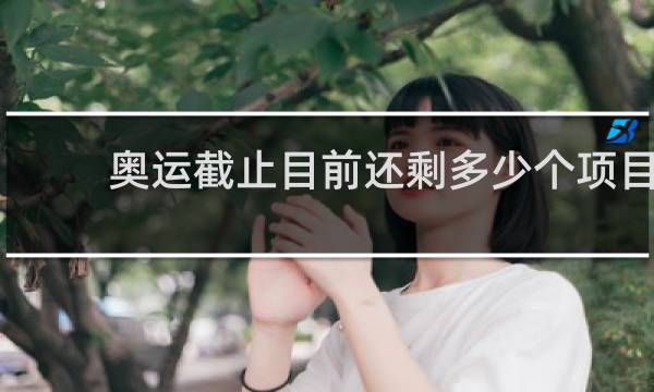 奥运截止目前还剩多少个项目