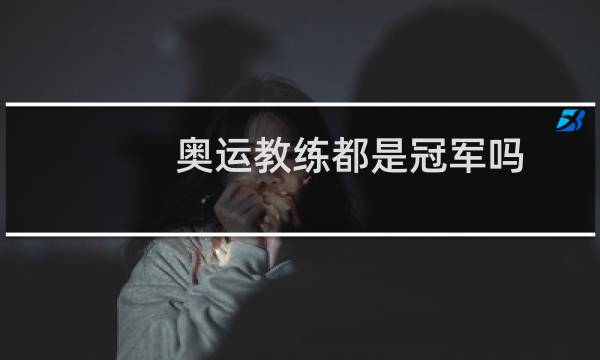 奥运教练都是冠军吗