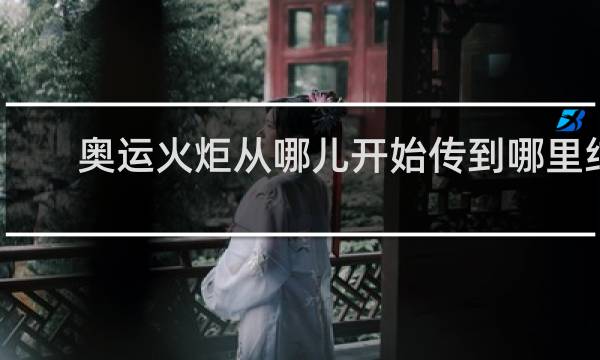 奥运火炬从哪儿开始传到哪里结束
