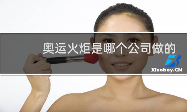 奥运火炬是哪个公司做的