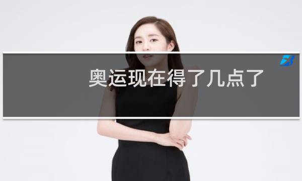 奥运现在得了几点了