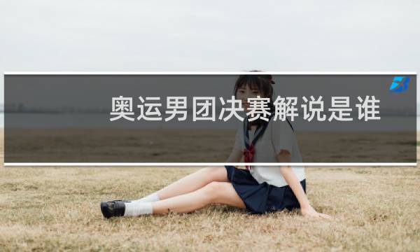 奥运男团决赛解说是谁