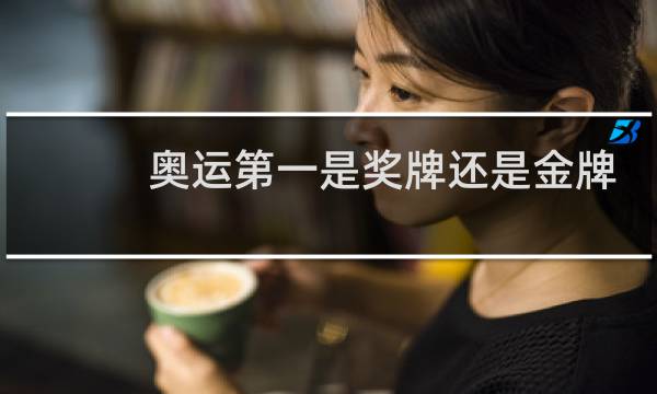 奥运第一是奖牌还是金牌