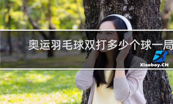 奥运羽毛球双打多少个球一局
