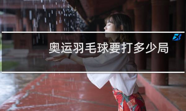 奥运羽毛球要打多少局