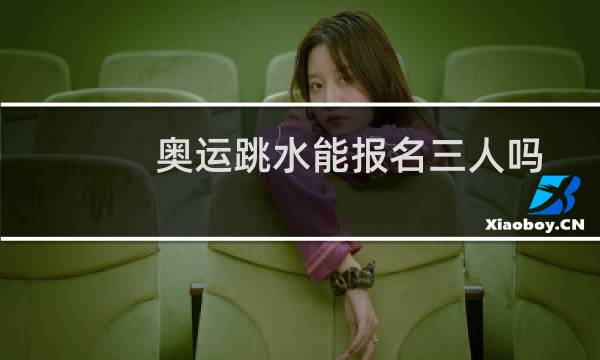 奥运跳水能报名三人吗