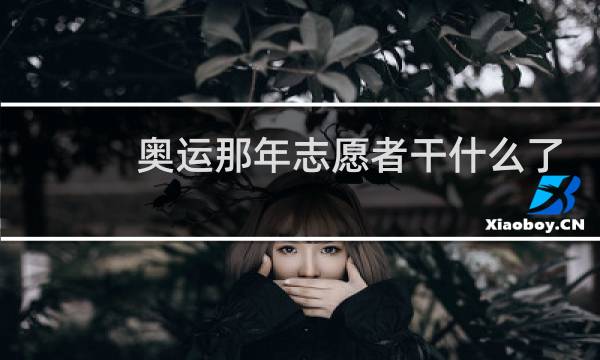 奥运那年志愿者干什么了