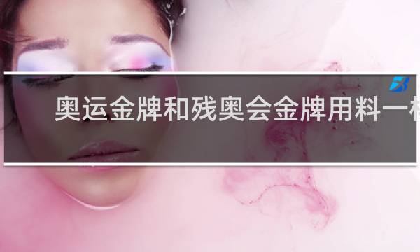 奥运金牌和残奥会金牌用料一样吗