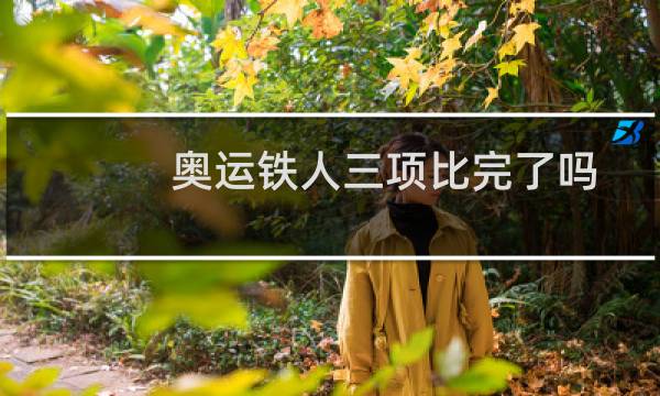 奥运铁人三项比完了吗