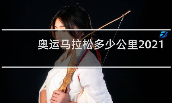 奥运马拉松多少公里2021