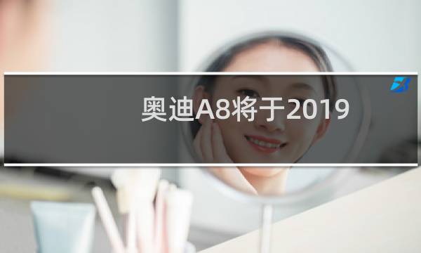 奥迪A8将于2019年搭载48V轻度混合动力系统