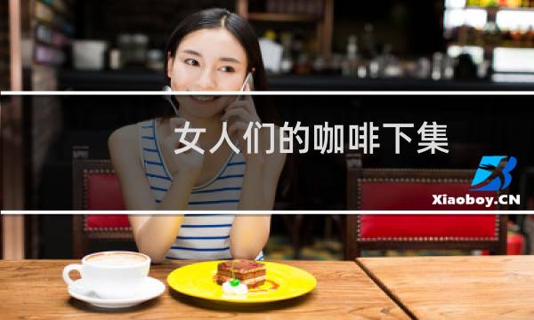 女人们的咖啡下集（女人们的咖啡）图片