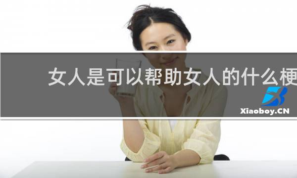 女人是可以帮助女人的什么梗