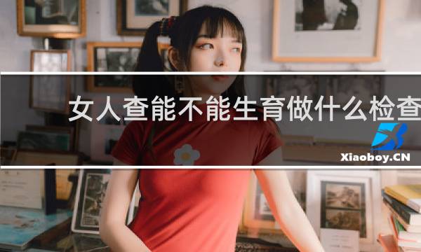 女人查能不能生育做什么检查